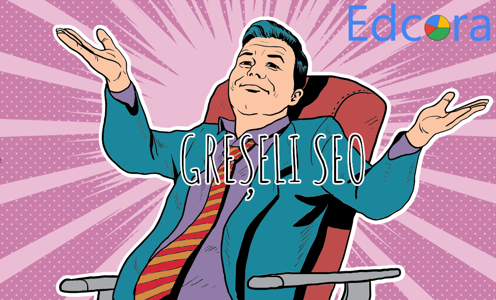 Cele mai frecvente greșeli în rândul persoanelor care oferă servicii SEO